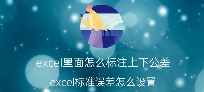 excel里面怎么标注上下公差 excel标准误差怎么设置？